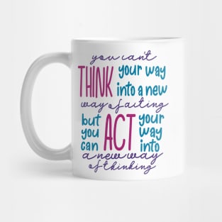 You Can’t Think Your Way Into A New Way Of Acting, But You Can Act Your Way Into A New Way Of Thinking Mug